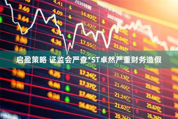 启盈策略 证监会严查*ST卓然严重财务造假
