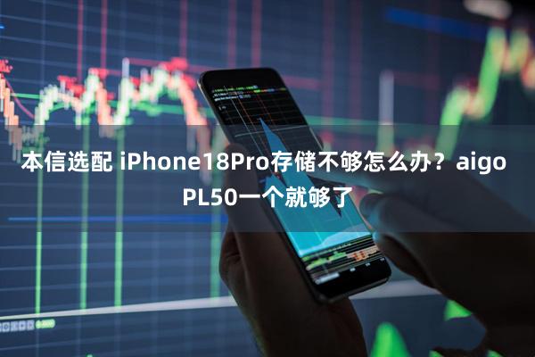 本信选配 iPhone18Pro存储不够怎么办？aigo PL50一个就够了