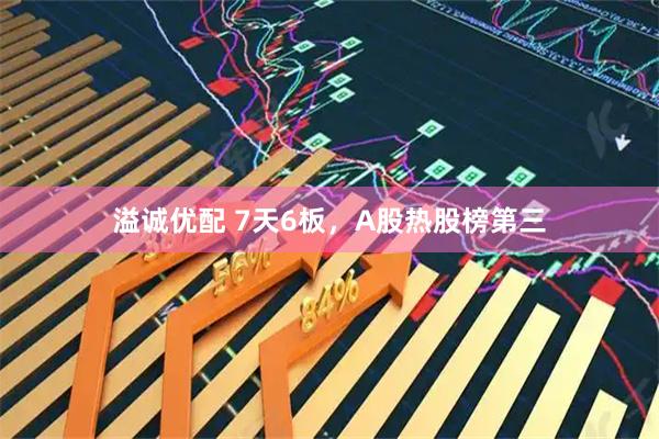 溢诚优配 7天6板，A股热股榜第三