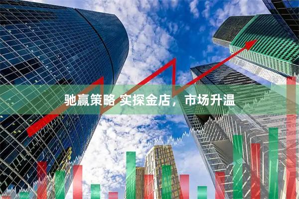 驰赢策略 实探金店，市场升温