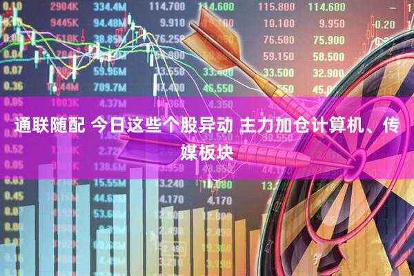 通联随配 今日这些个股异动 主力加仓计算机、传媒板块